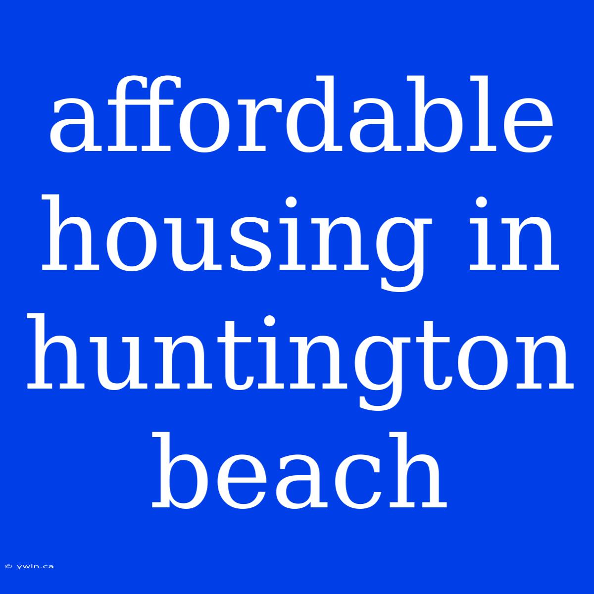 Affordable Housing In Huntington Beach