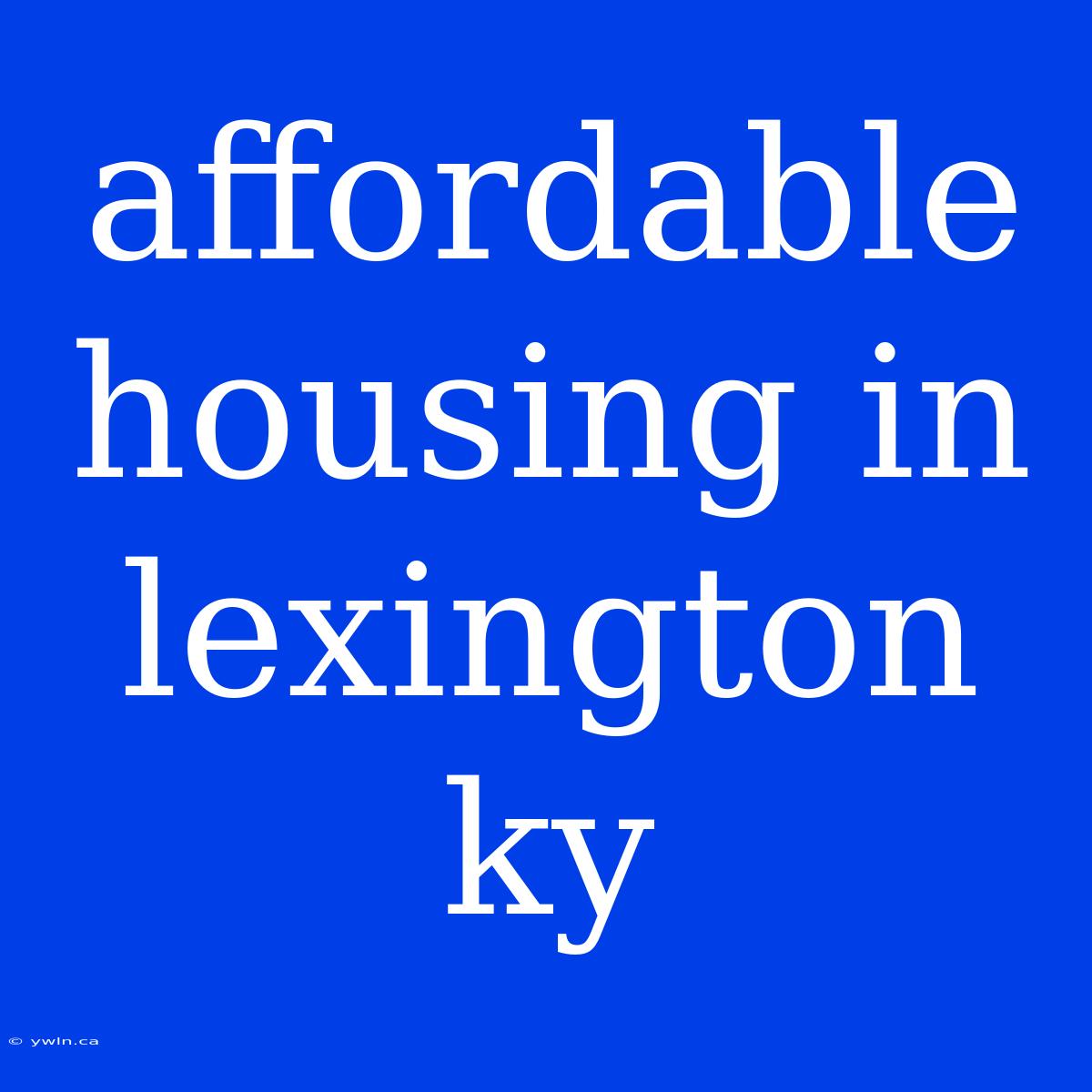 Affordable Housing In Lexington Ky