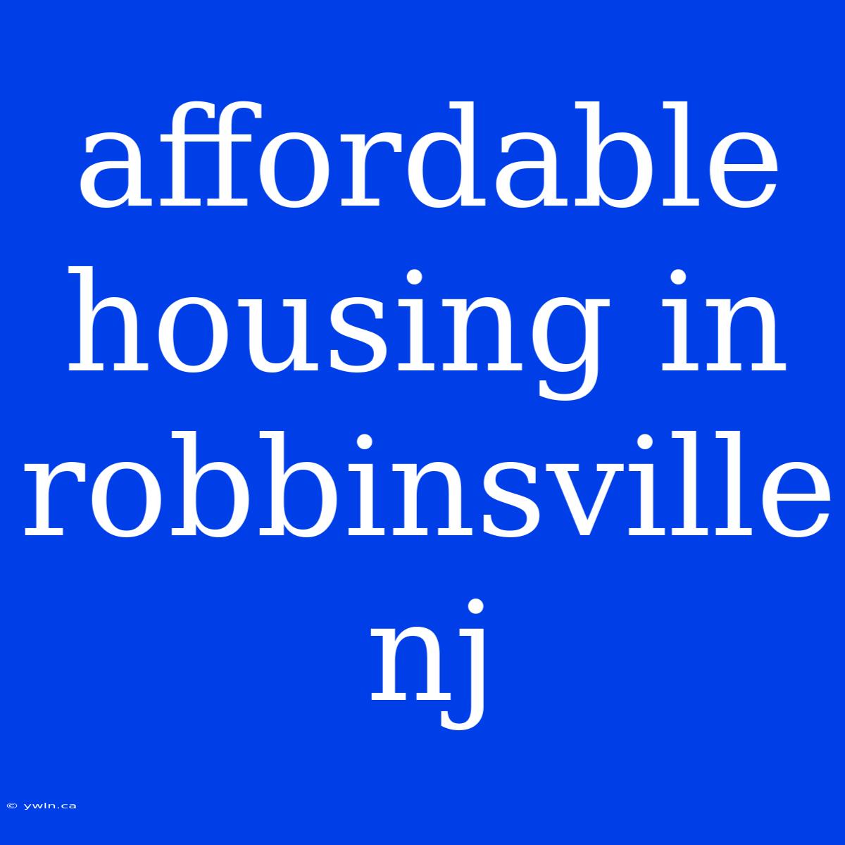 Affordable Housing In Robbinsville Nj