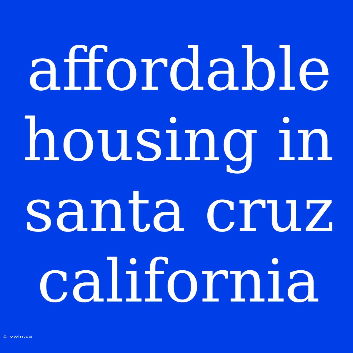 Affordable Housing In Santa Cruz California