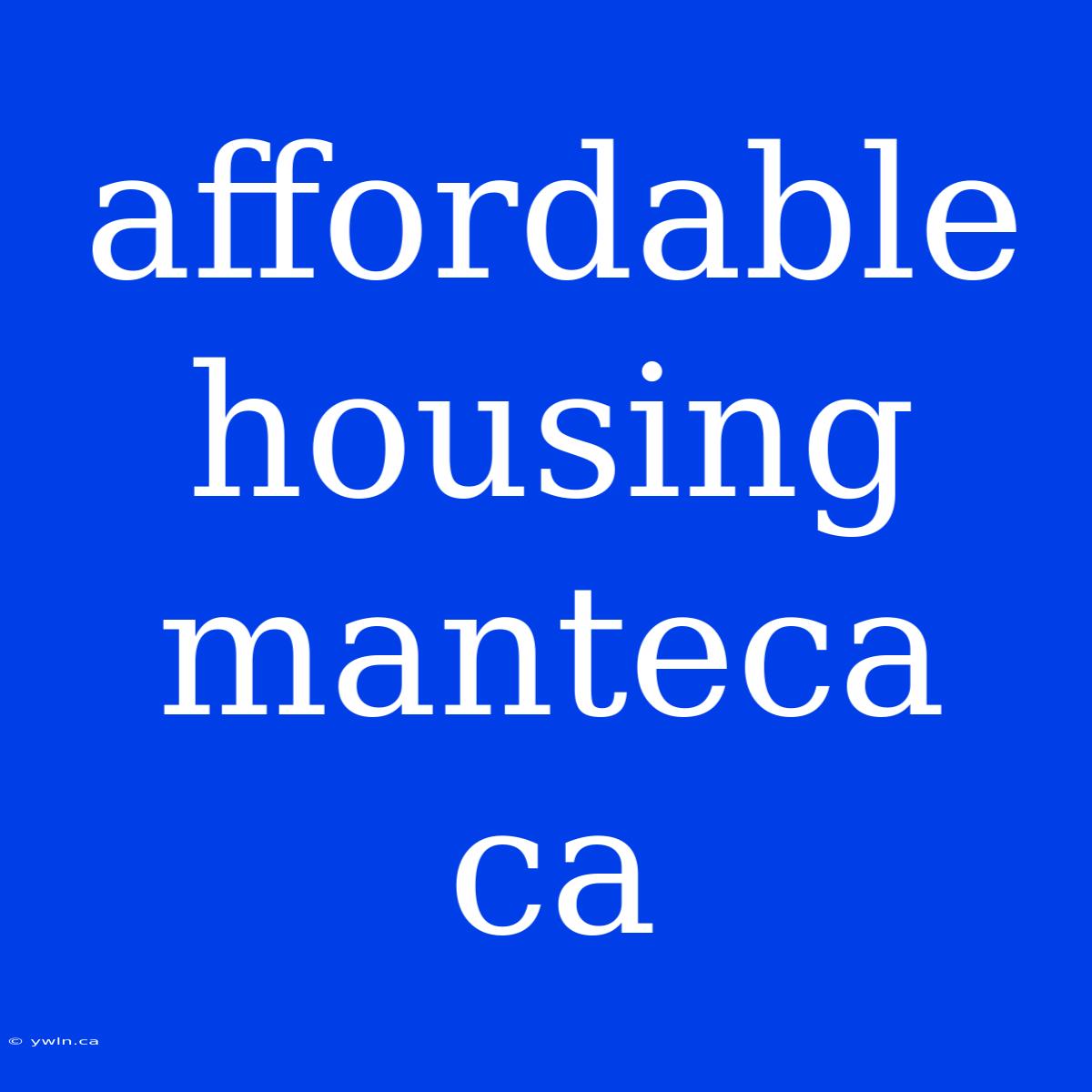 Affordable Housing Manteca Ca