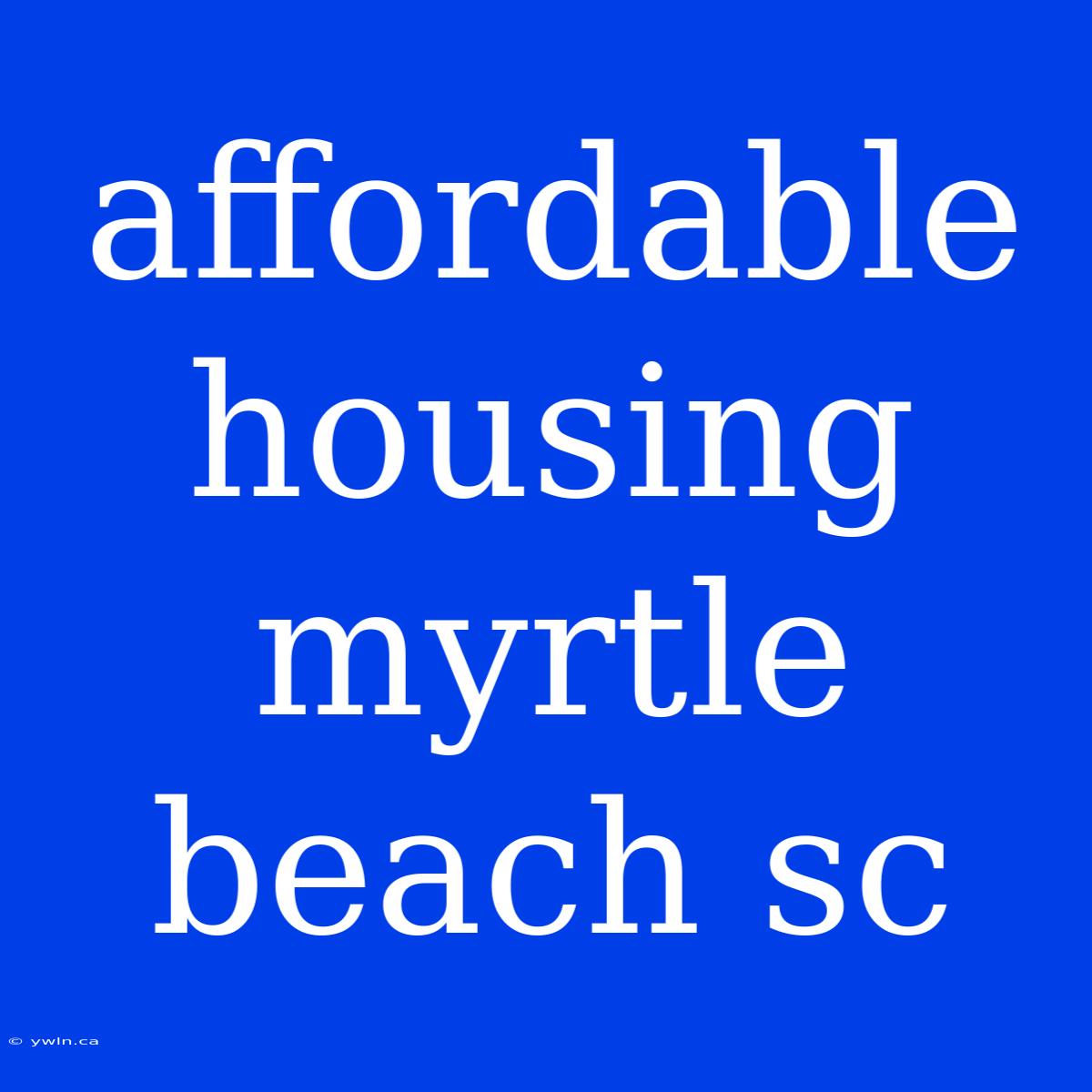 Affordable Housing Myrtle Beach Sc