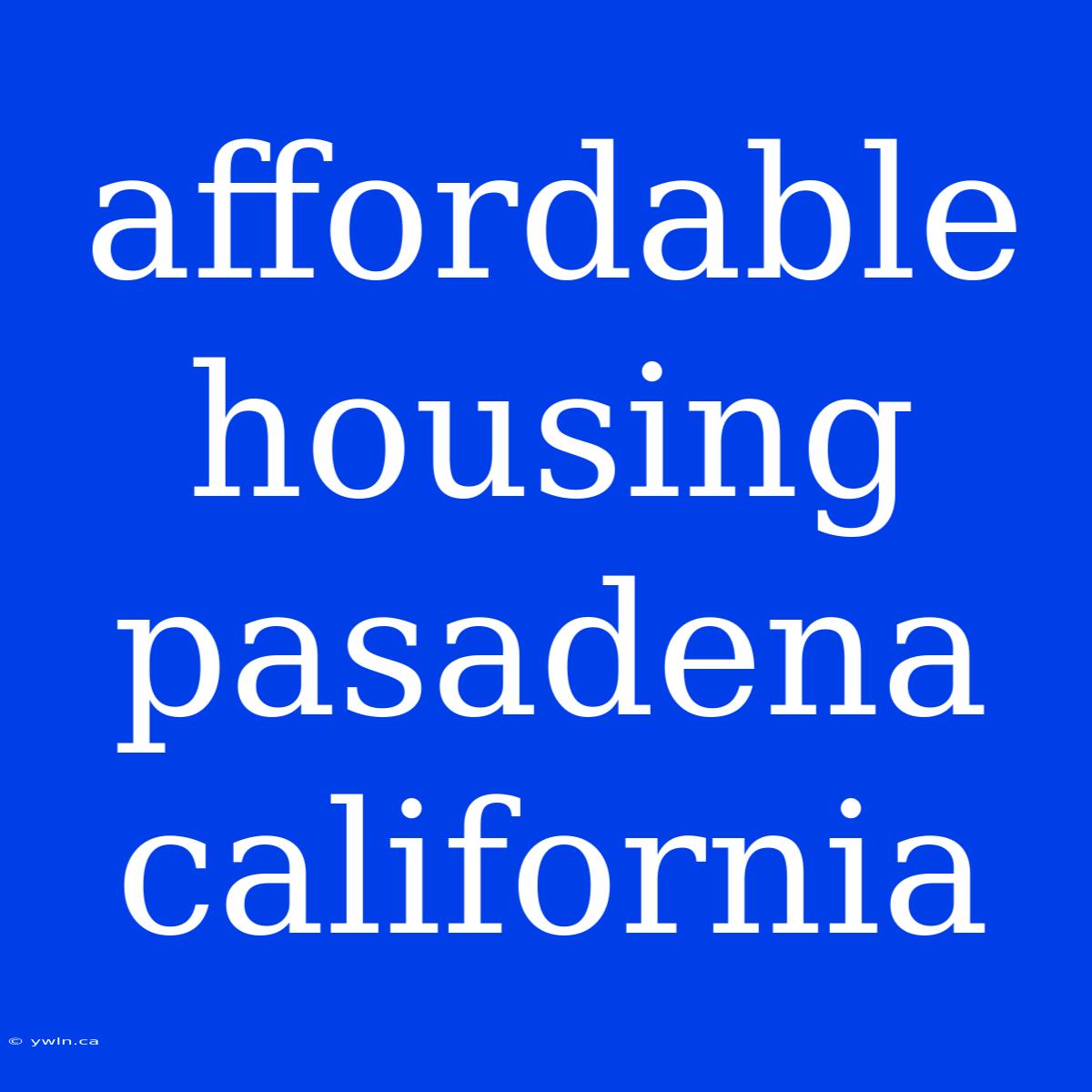 Affordable Housing Pasadena California