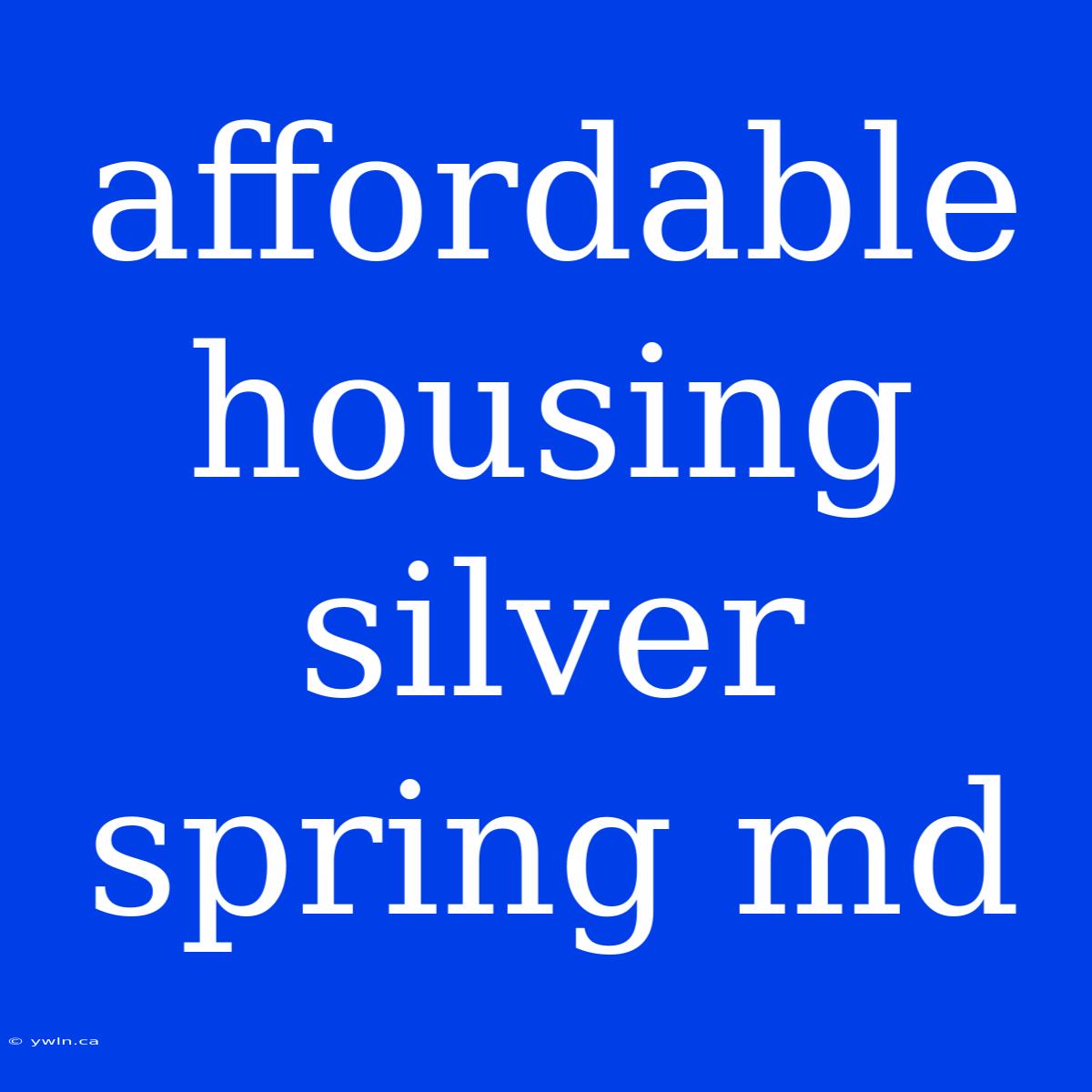 Affordable Housing Silver Spring Md