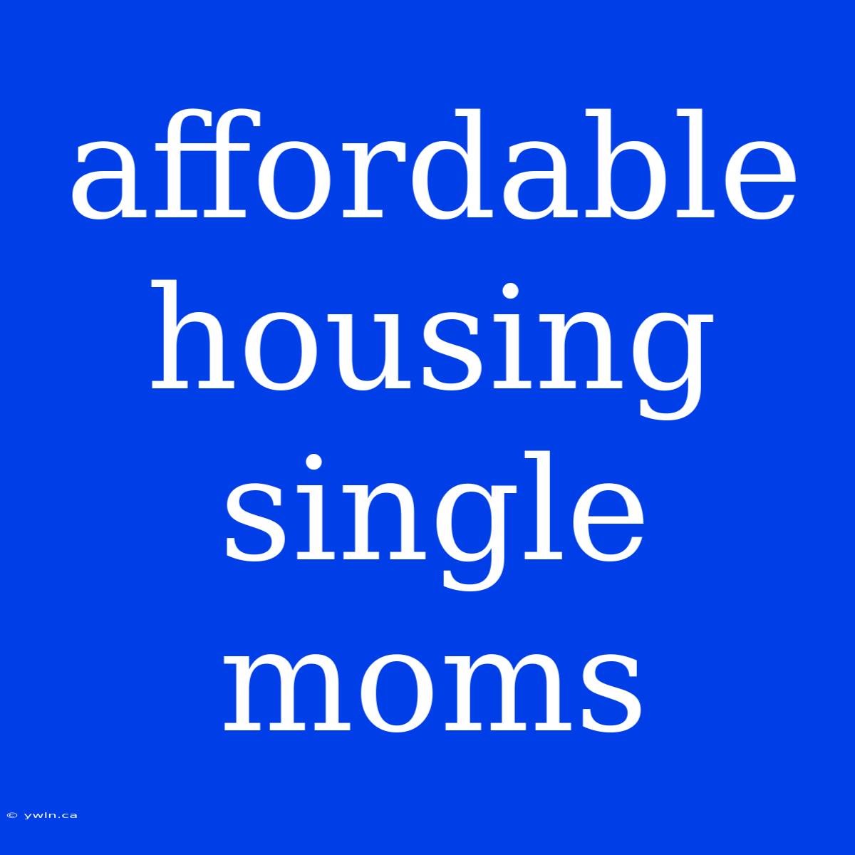 Affordable Housing Single Moms