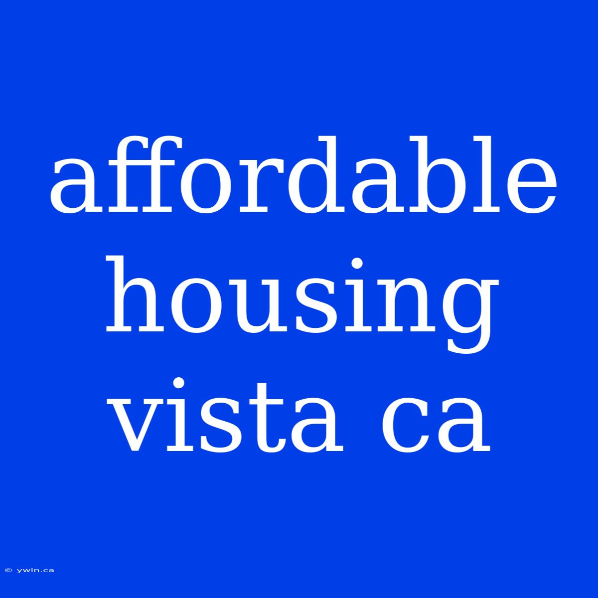 Affordable Housing Vista Ca