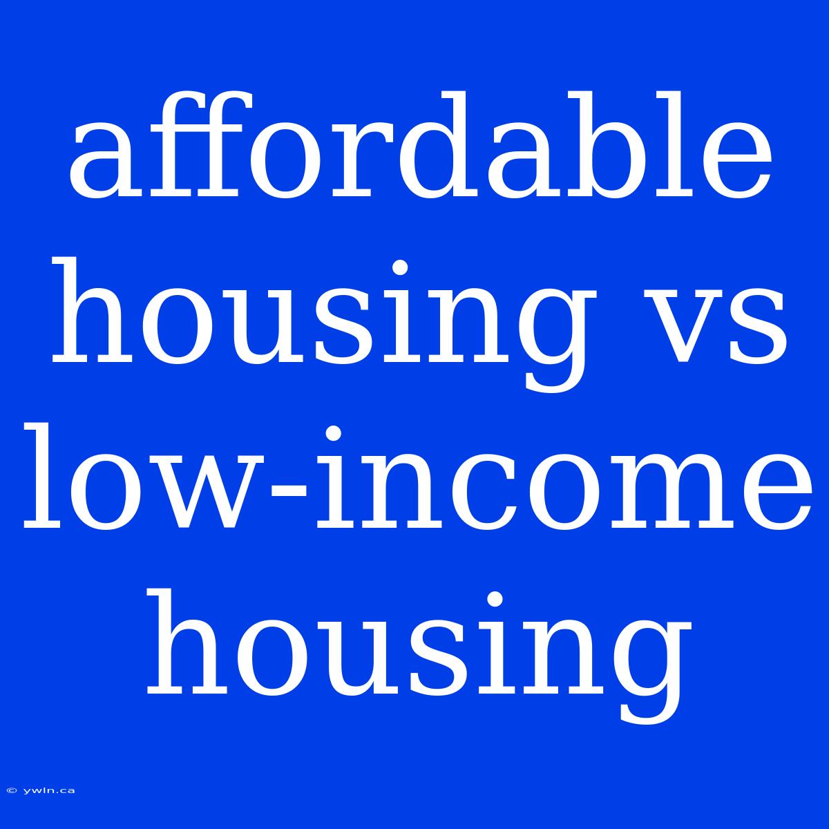 Affordable Housing Vs Low-income Housing