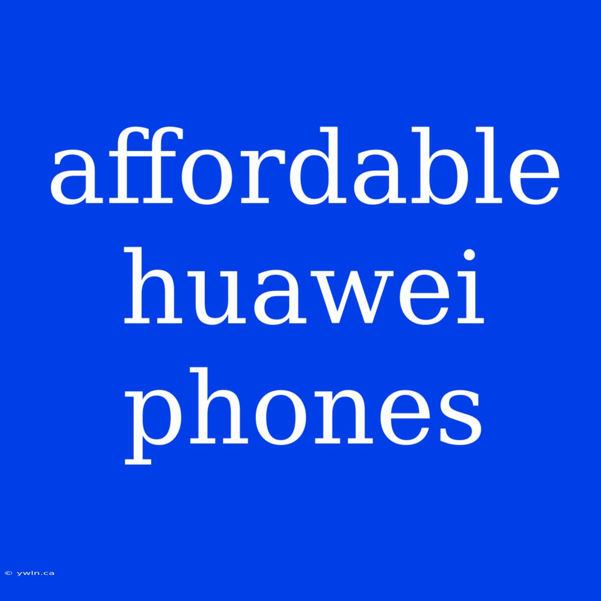 Affordable Huawei Phones