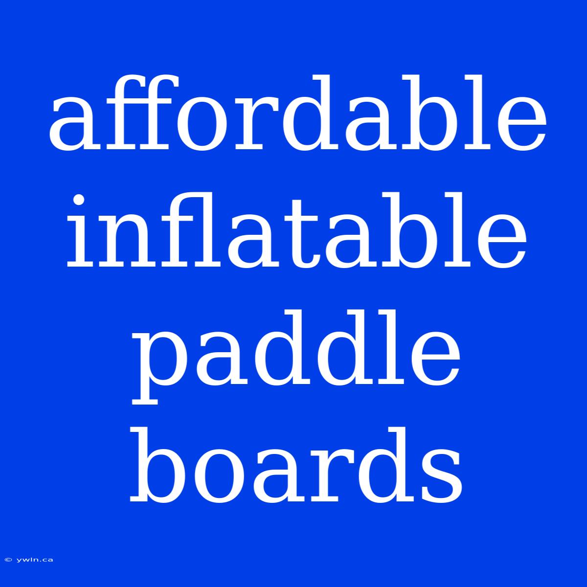 Affordable Inflatable Paddle Boards