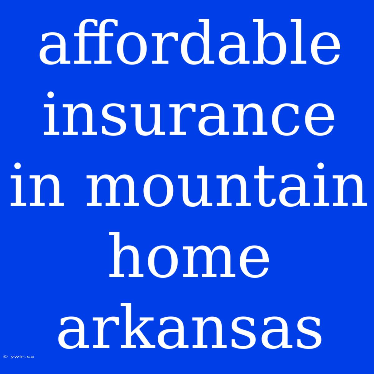 Affordable Insurance In Mountain Home Arkansas