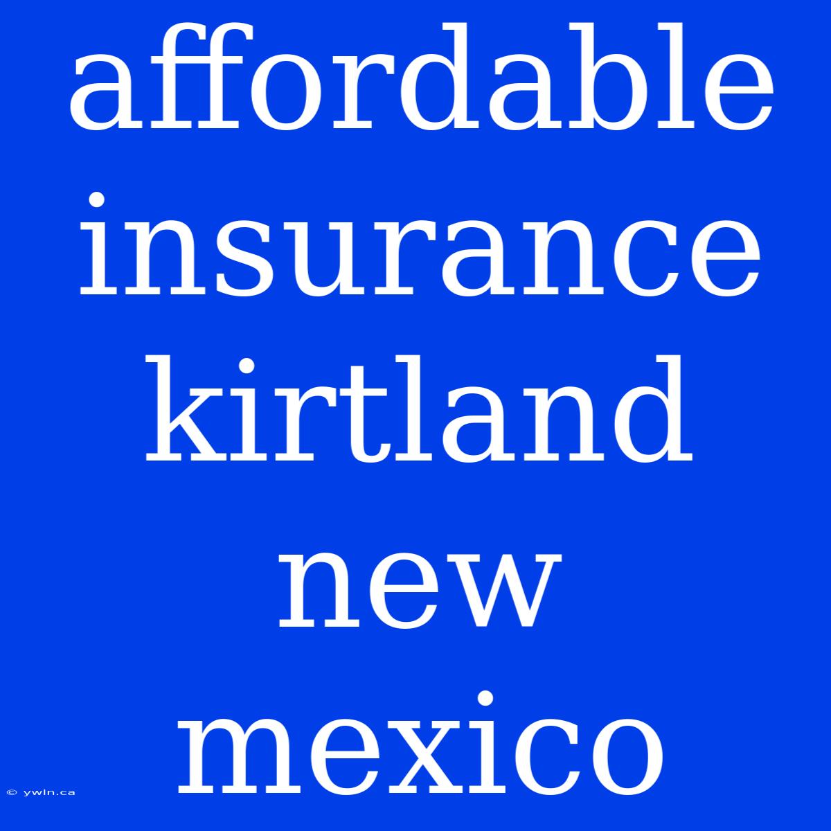 Affordable Insurance Kirtland New Mexico