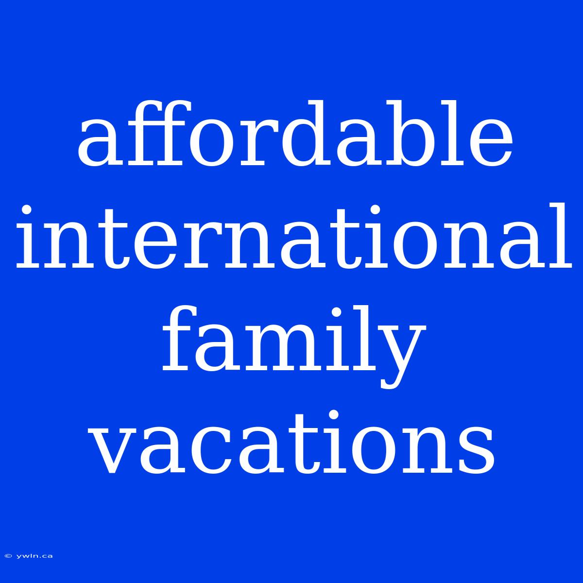 Affordable International Family Vacations