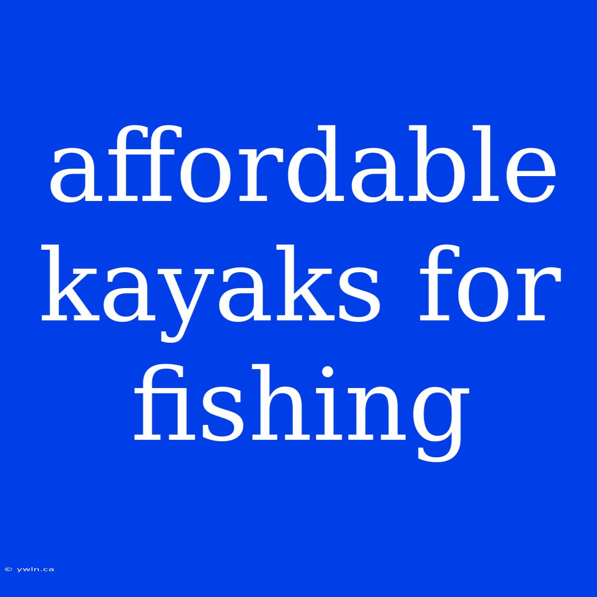 Affordable Kayaks For Fishing