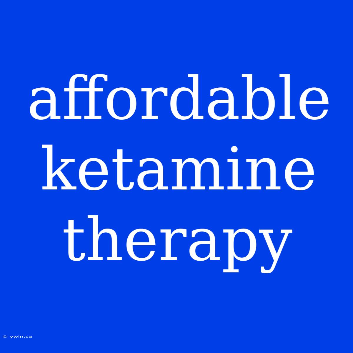 Affordable Ketamine Therapy