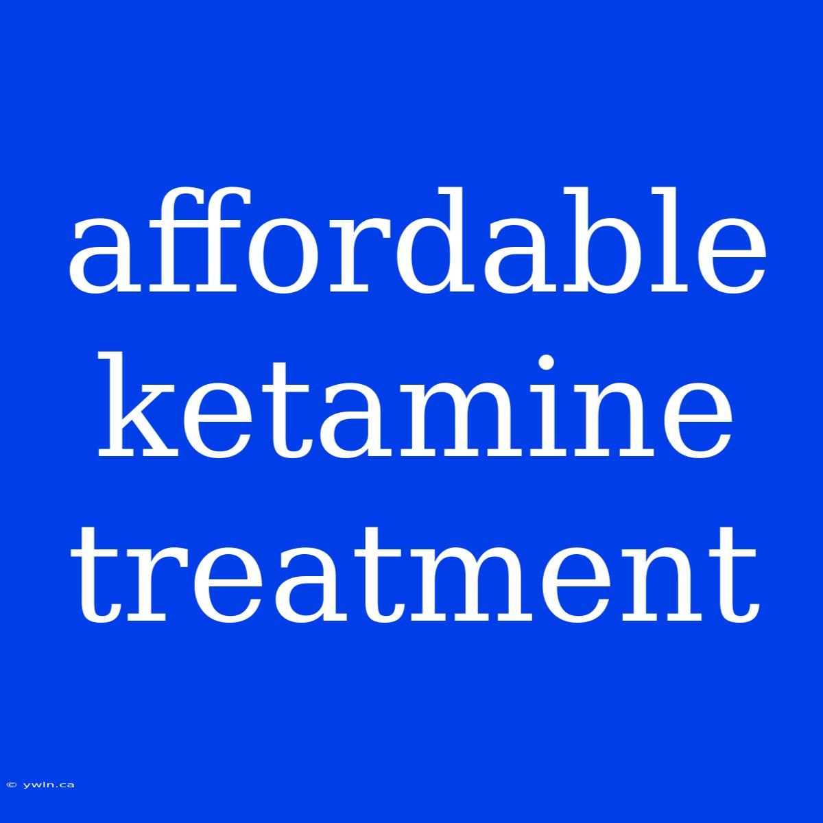 Affordable Ketamine Treatment