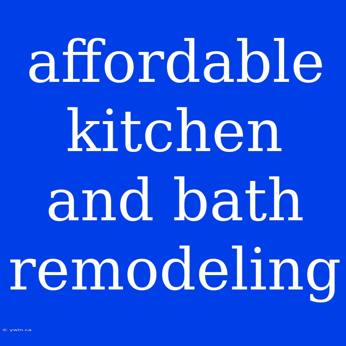 Affordable Kitchen And Bath Remodeling