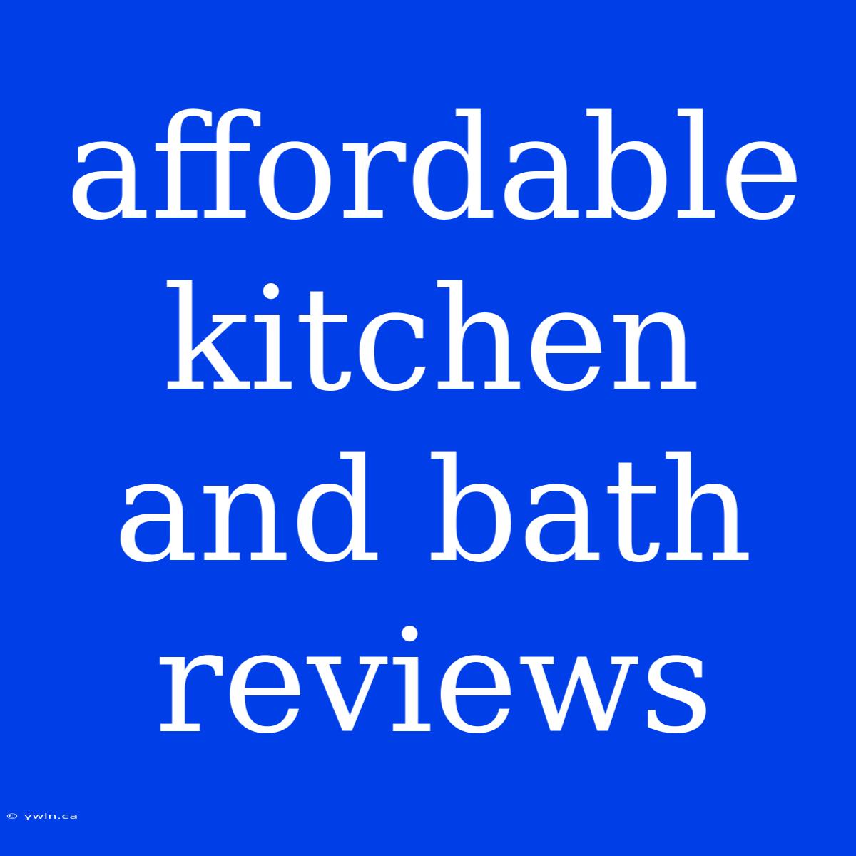 Affordable Kitchen And Bath Reviews