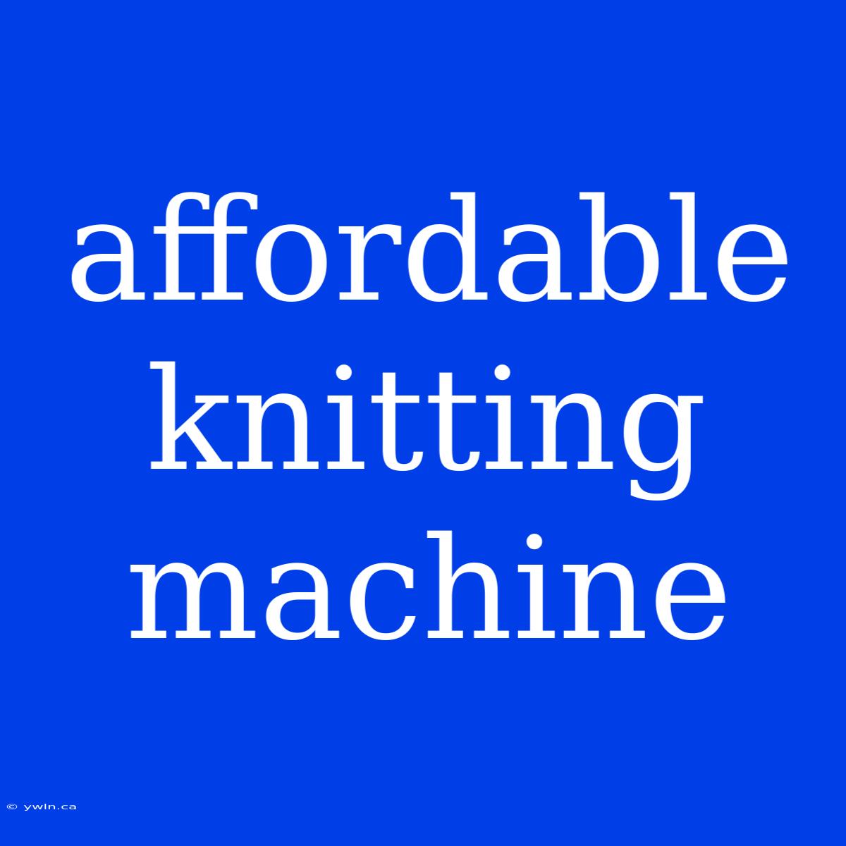 Affordable Knitting Machine