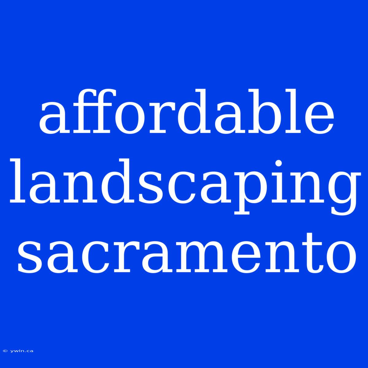 Affordable Landscaping Sacramento