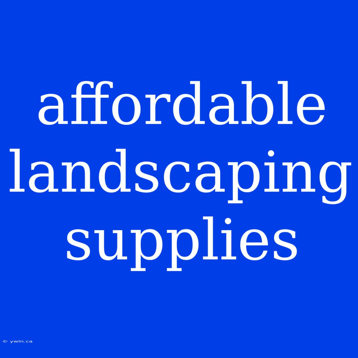 Affordable Landscaping Supplies