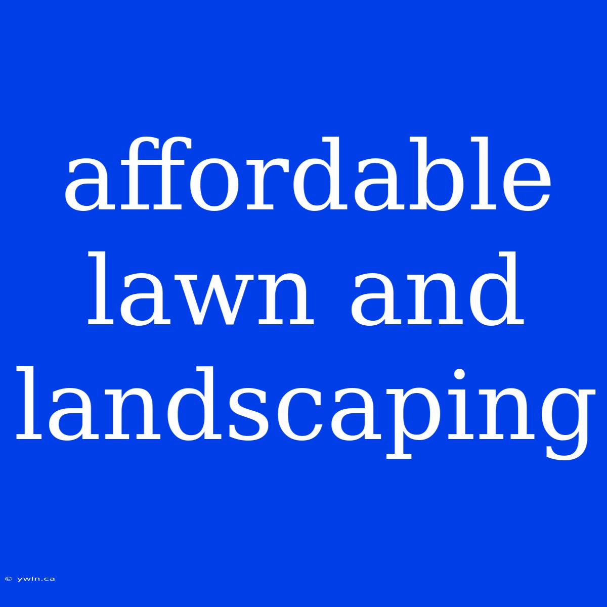 Affordable Lawn And Landscaping