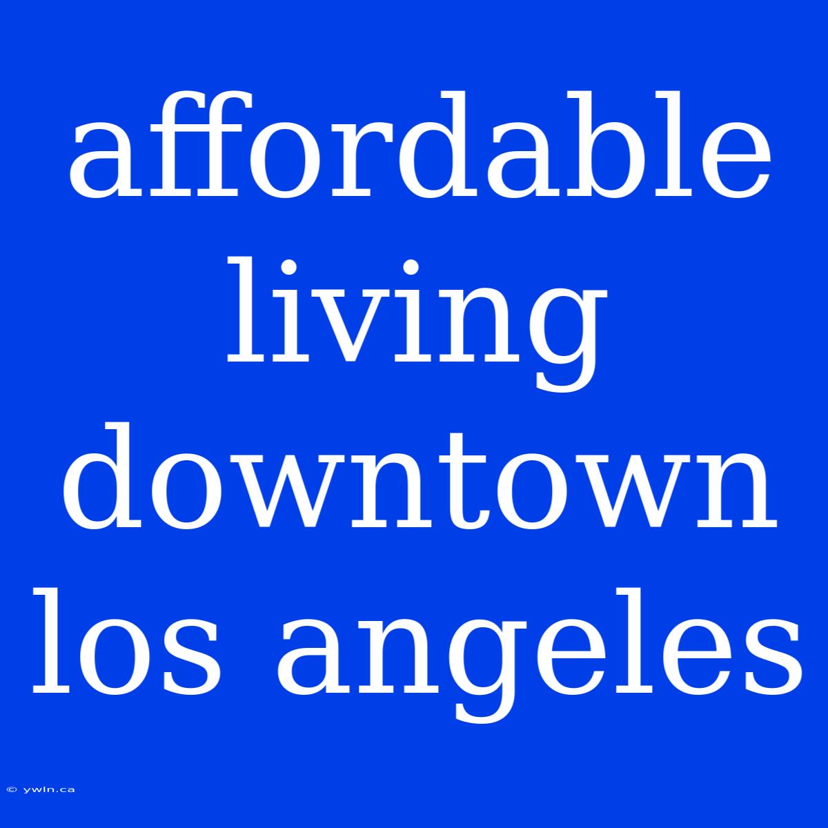 Affordable Living Downtown Los Angeles