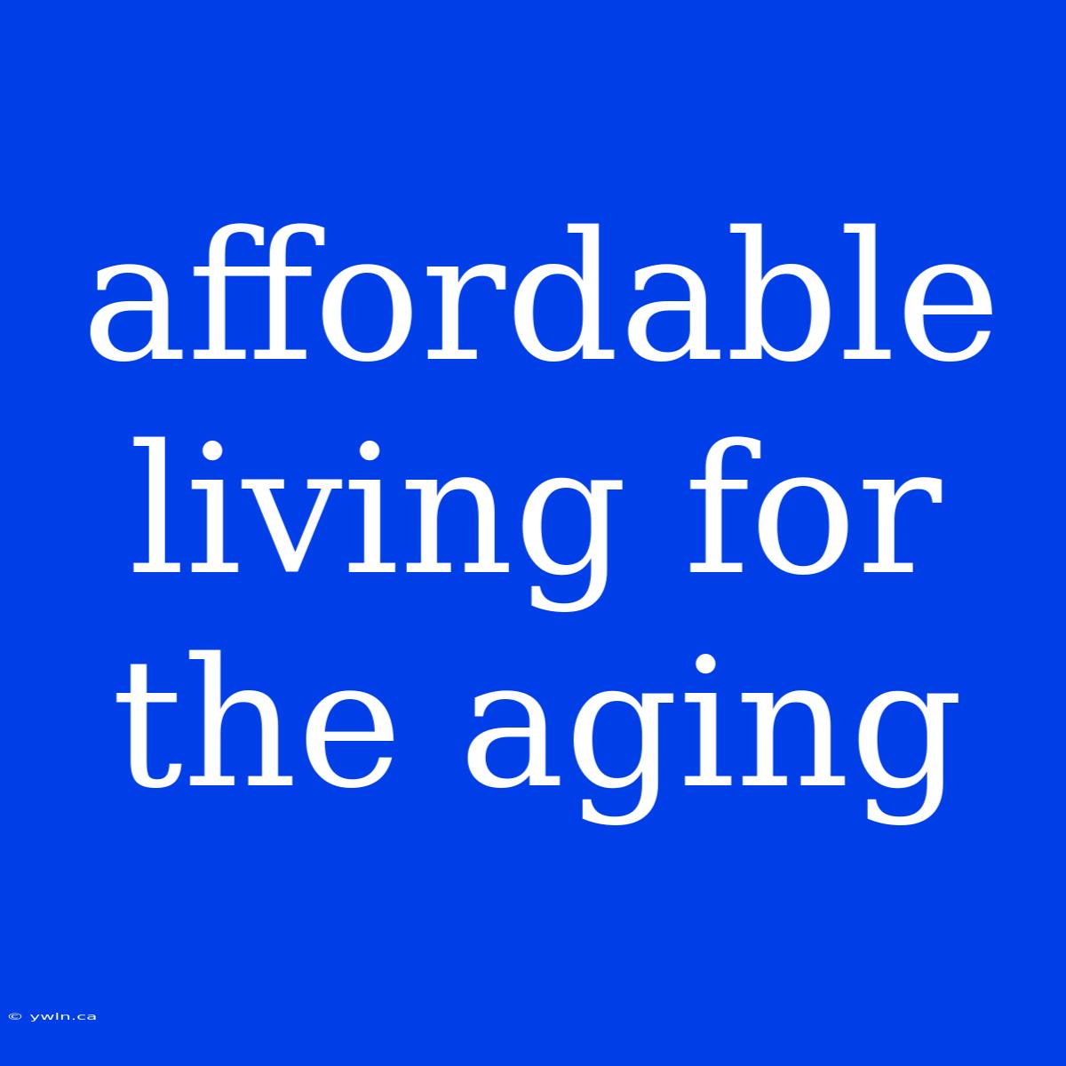 Affordable Living For The Aging