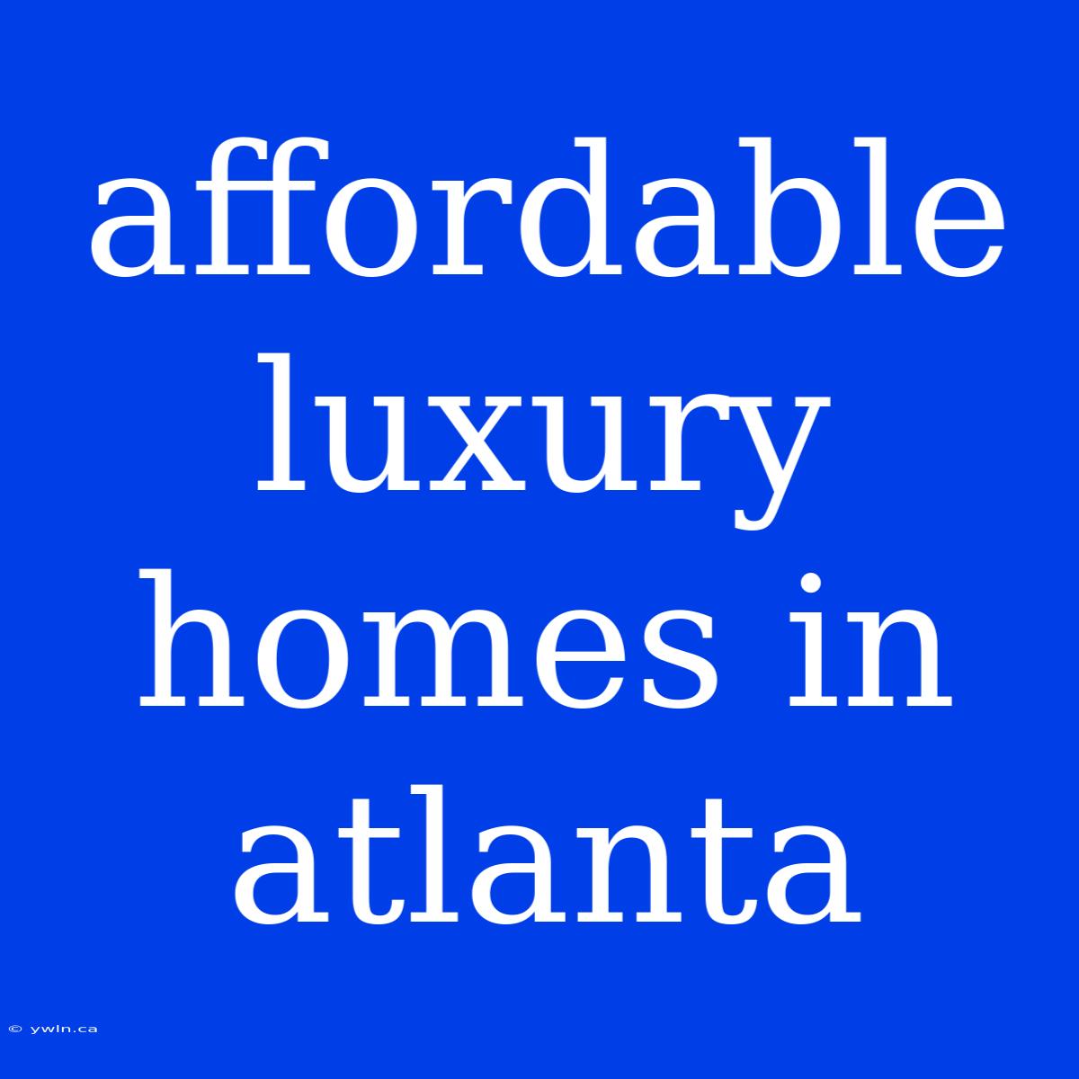 Affordable Luxury Homes In Atlanta