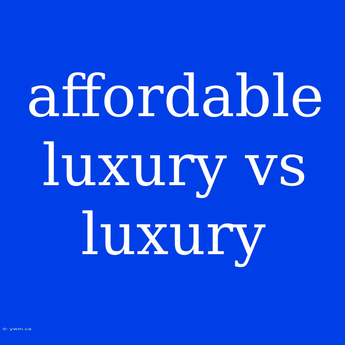 Affordable Luxury Vs Luxury