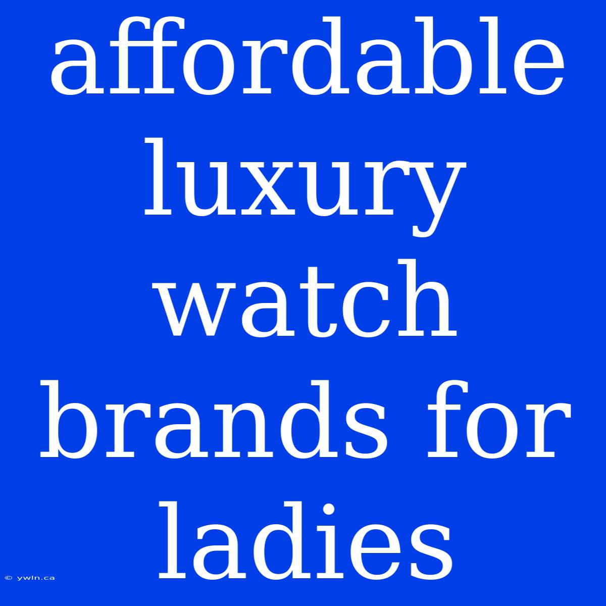 Affordable Luxury Watch Brands For Ladies