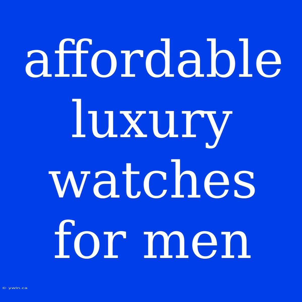 Affordable Luxury Watches For Men