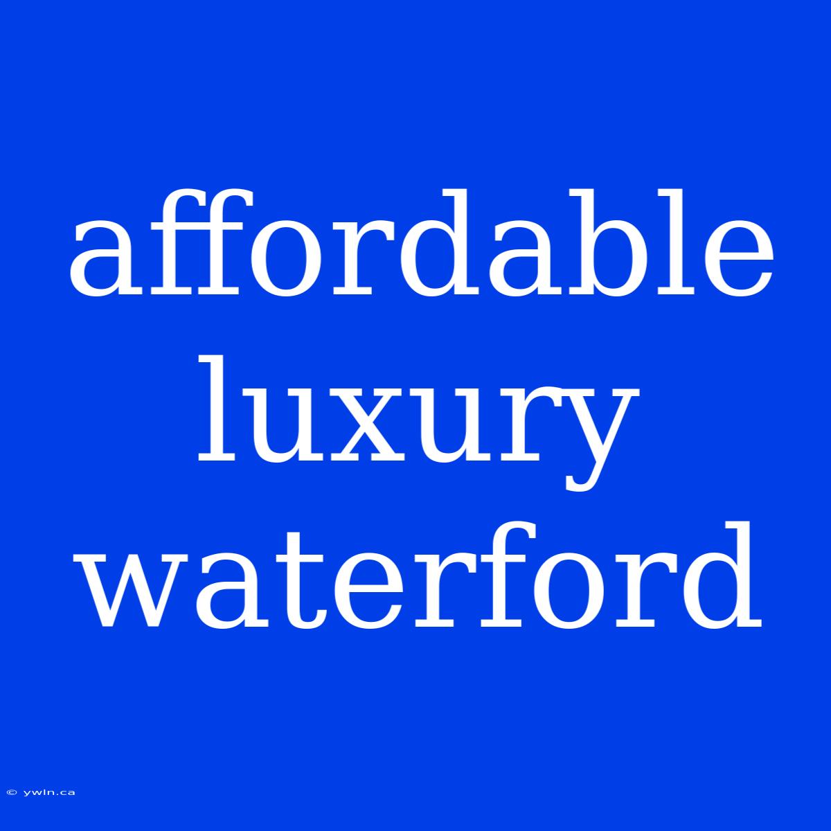 Affordable Luxury Waterford