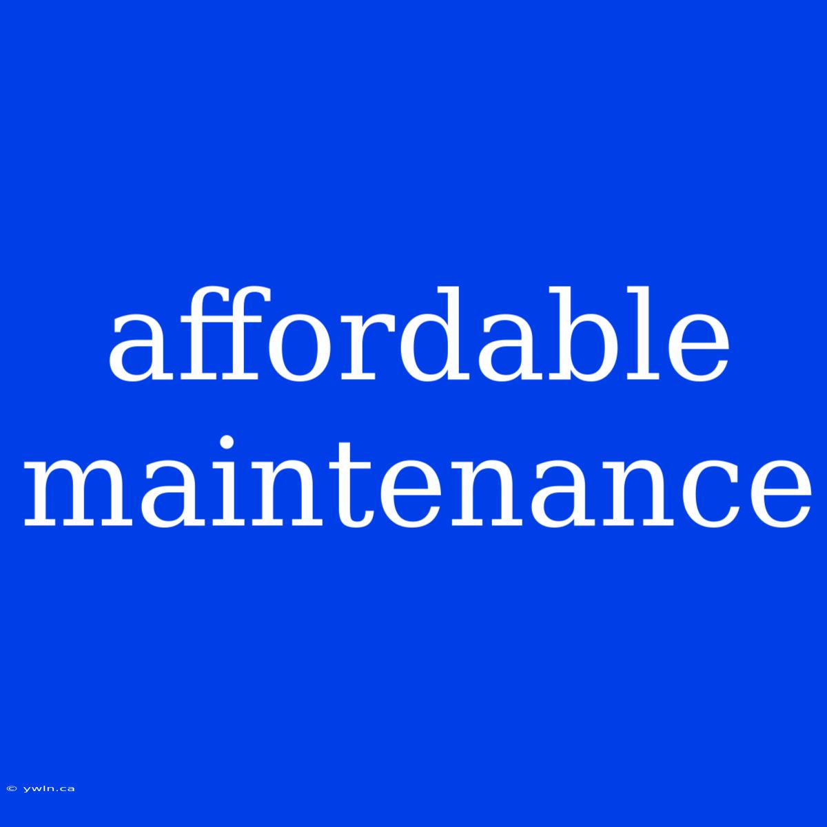 Affordable Maintenance