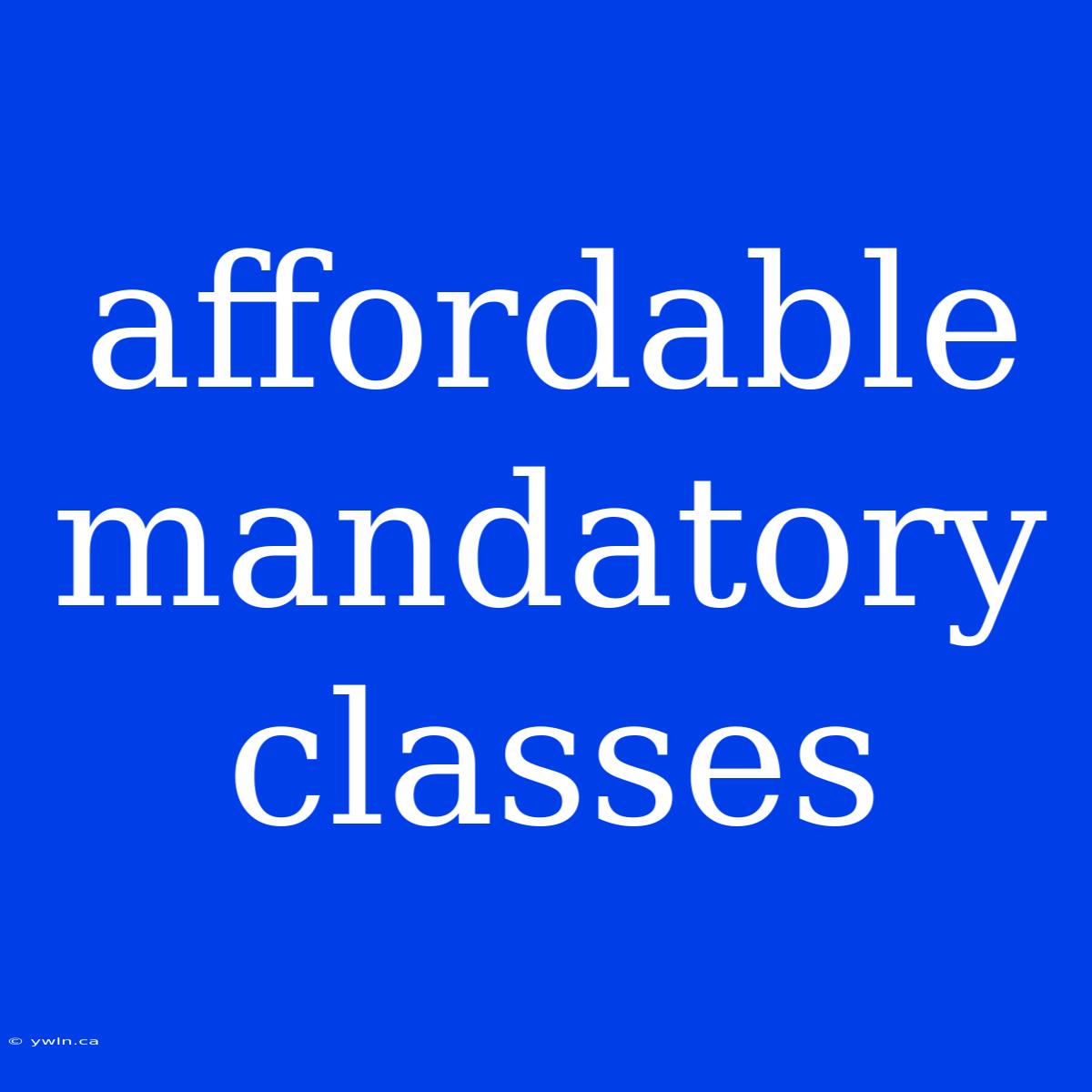 Affordable Mandatory Classes