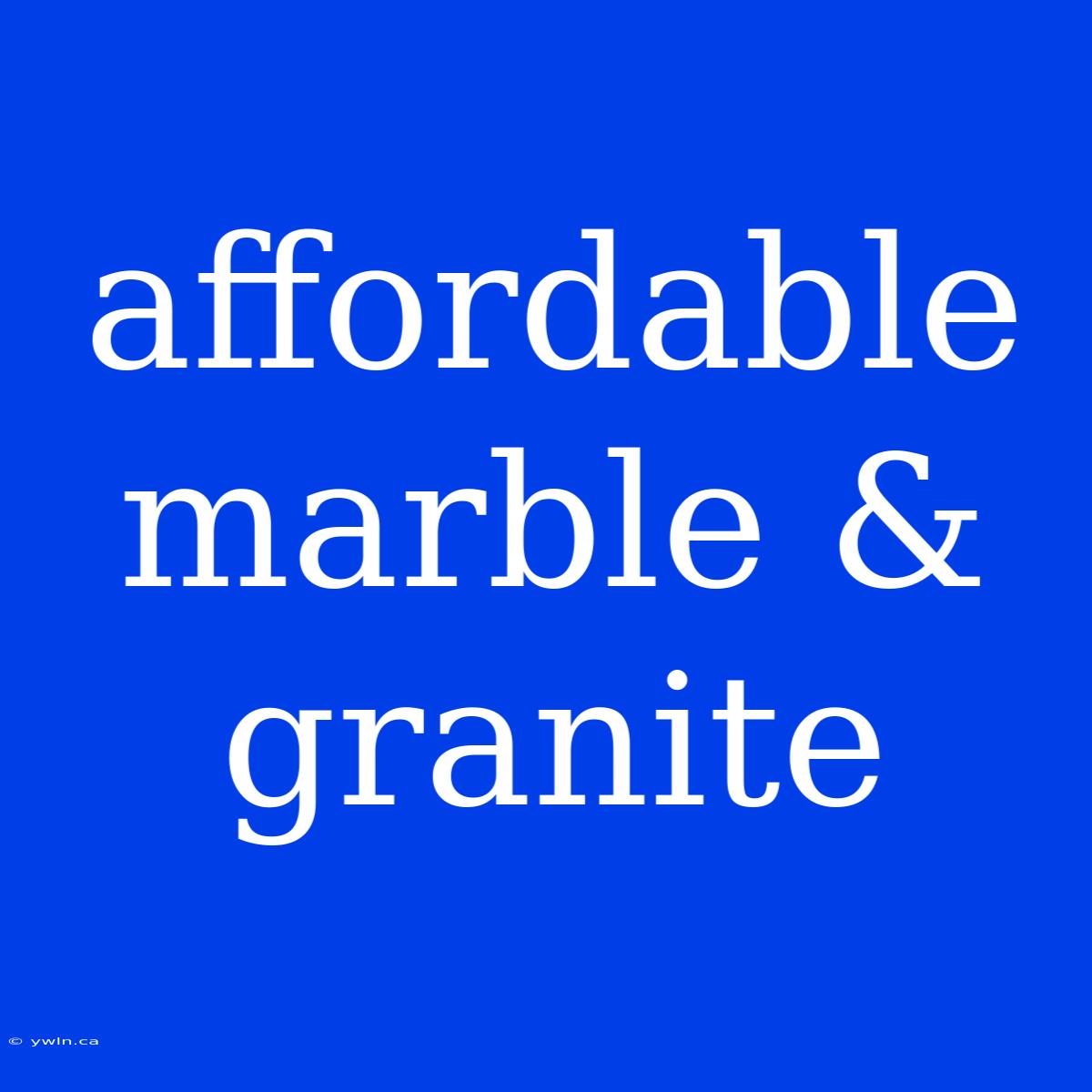 Affordable Marble & Granite