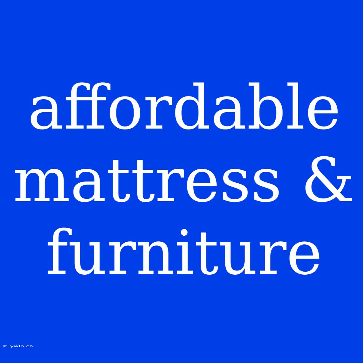 Affordable Mattress & Furniture