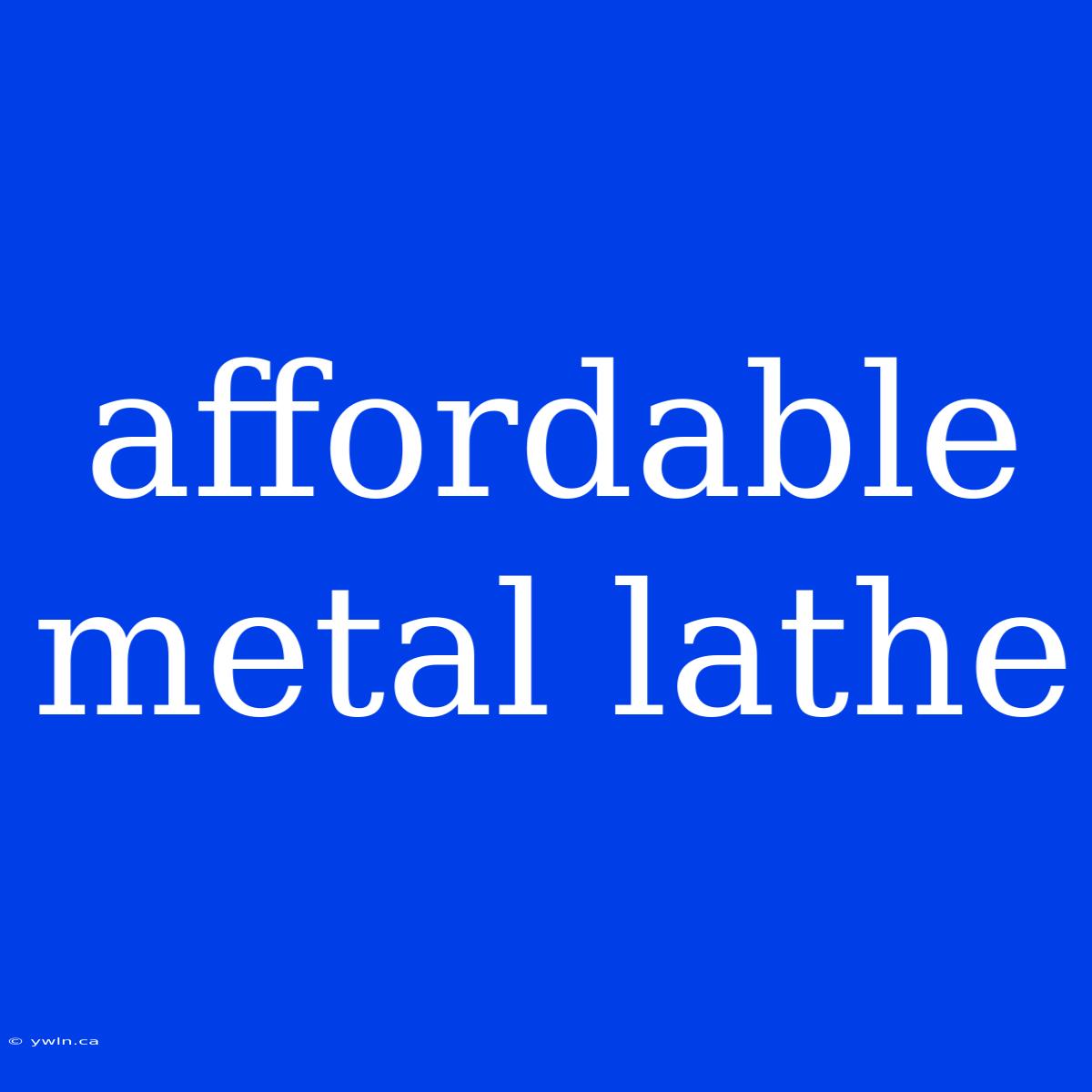 Affordable Metal Lathe