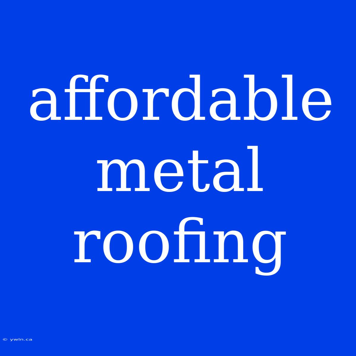 Affordable Metal Roofing