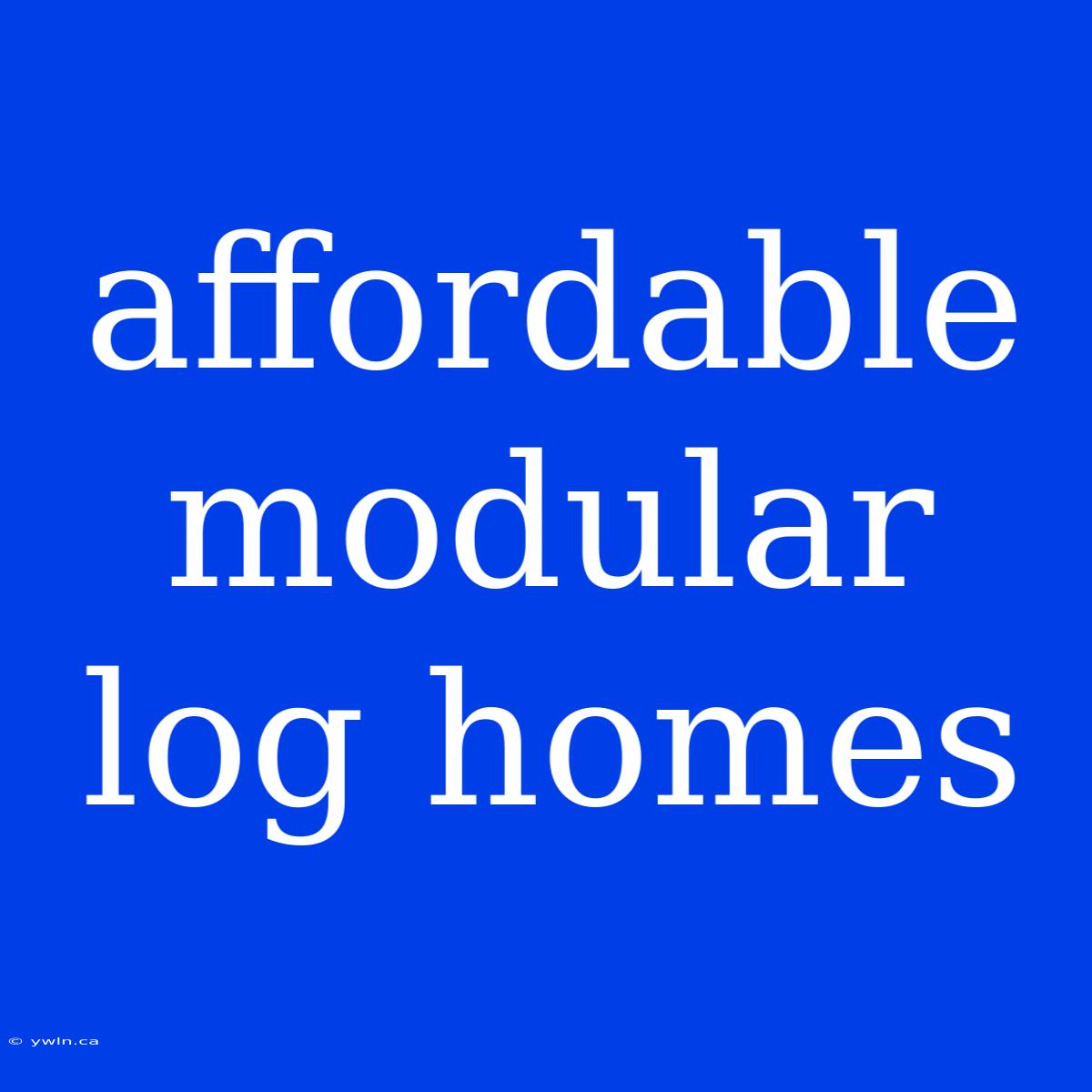 Affordable Modular Log Homes