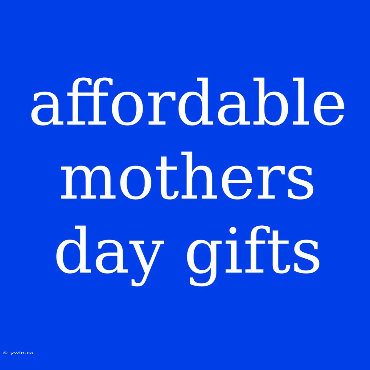 Affordable Mothers Day Gifts