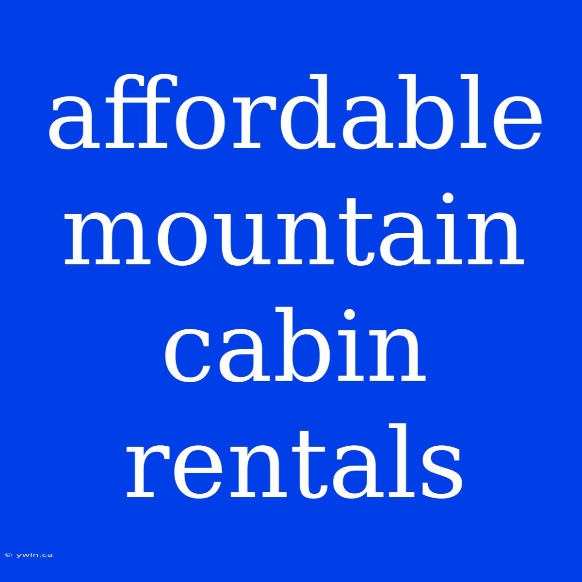 Affordable Mountain Cabin Rentals