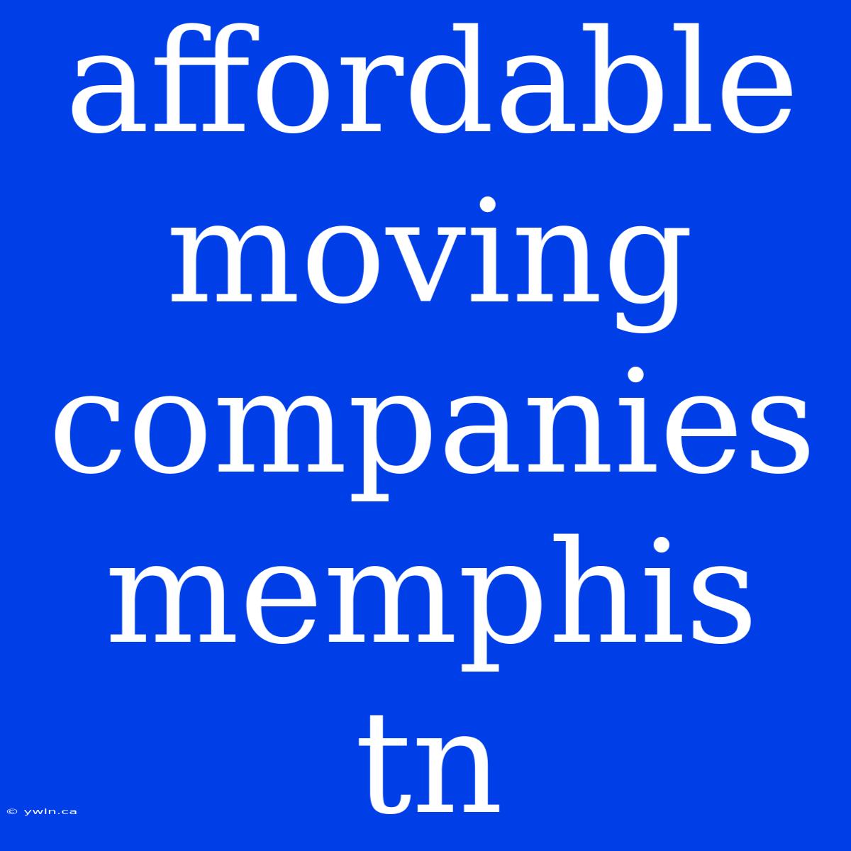 Affordable Moving Companies Memphis Tn