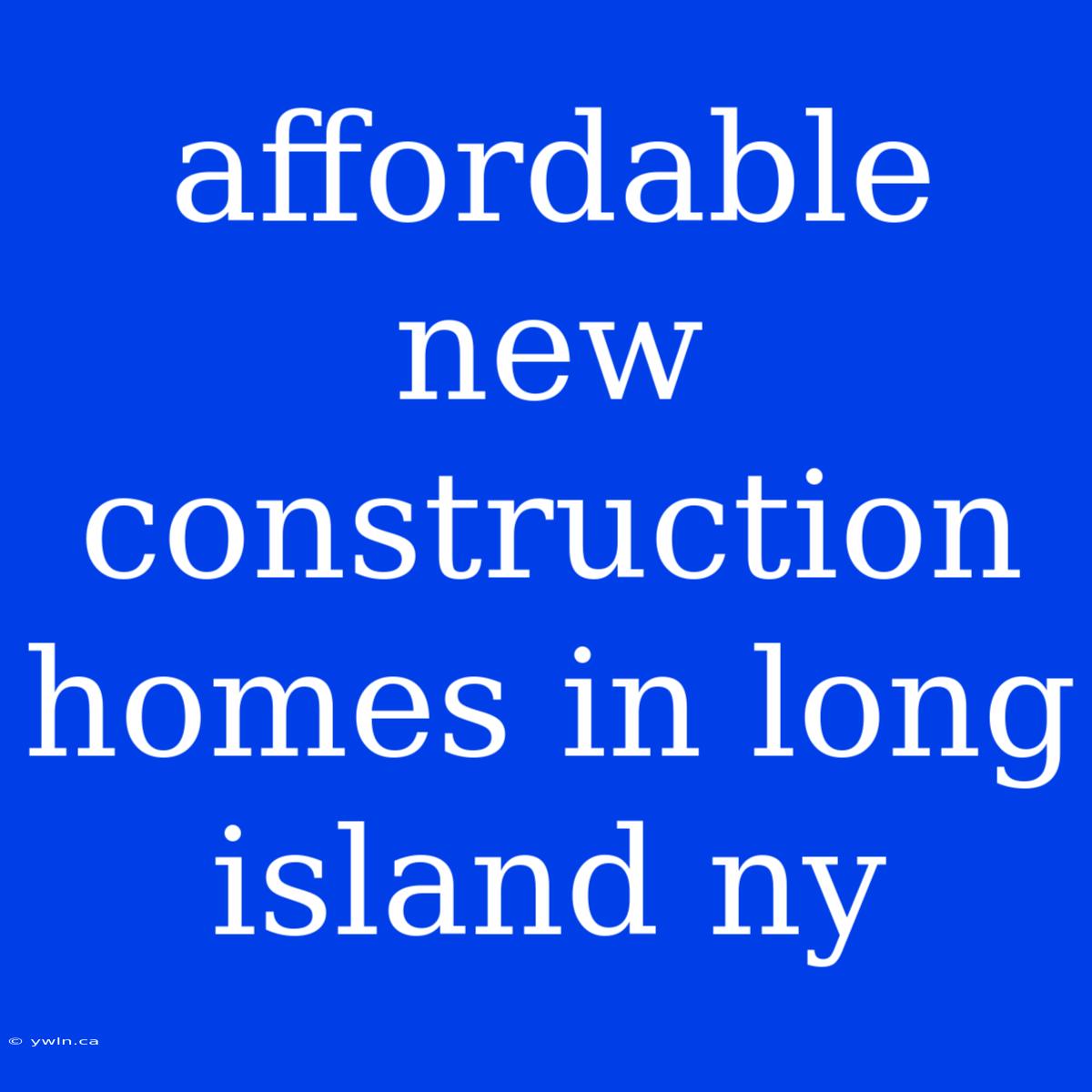 Affordable New Construction Homes In Long Island Ny