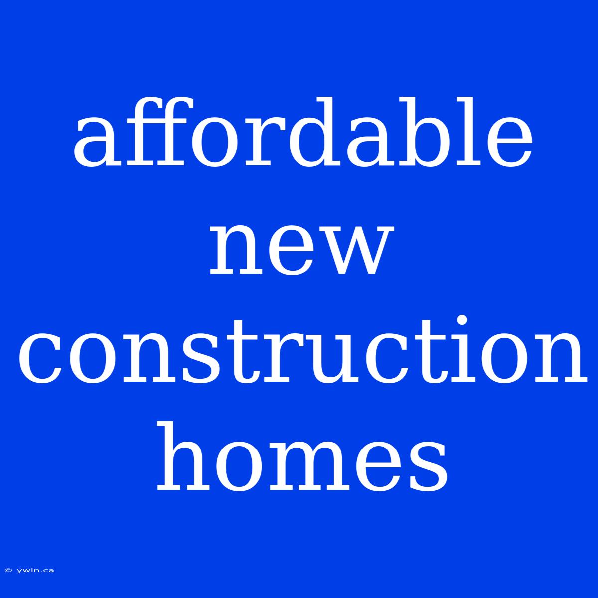 Affordable New Construction Homes