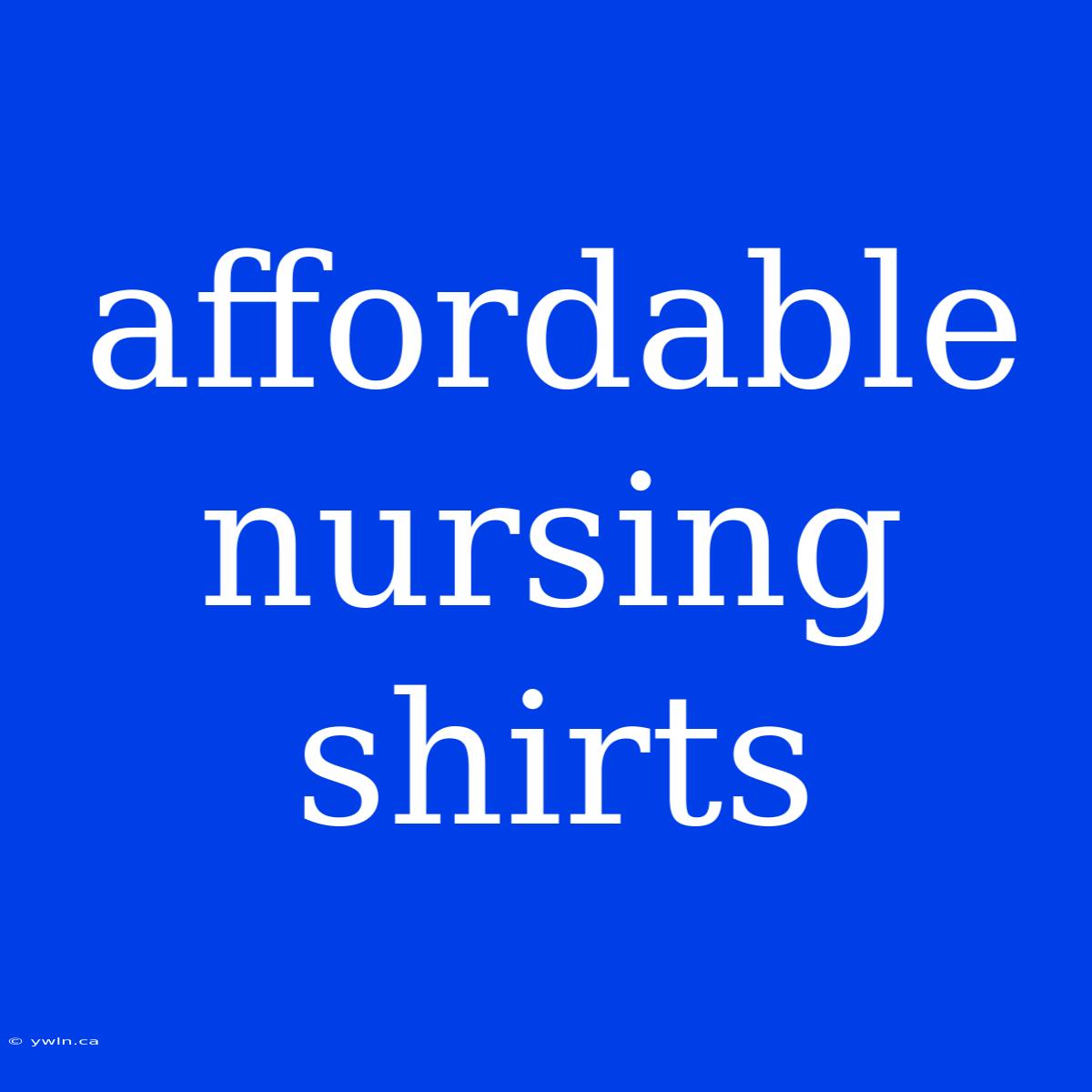 Affordable Nursing Shirts