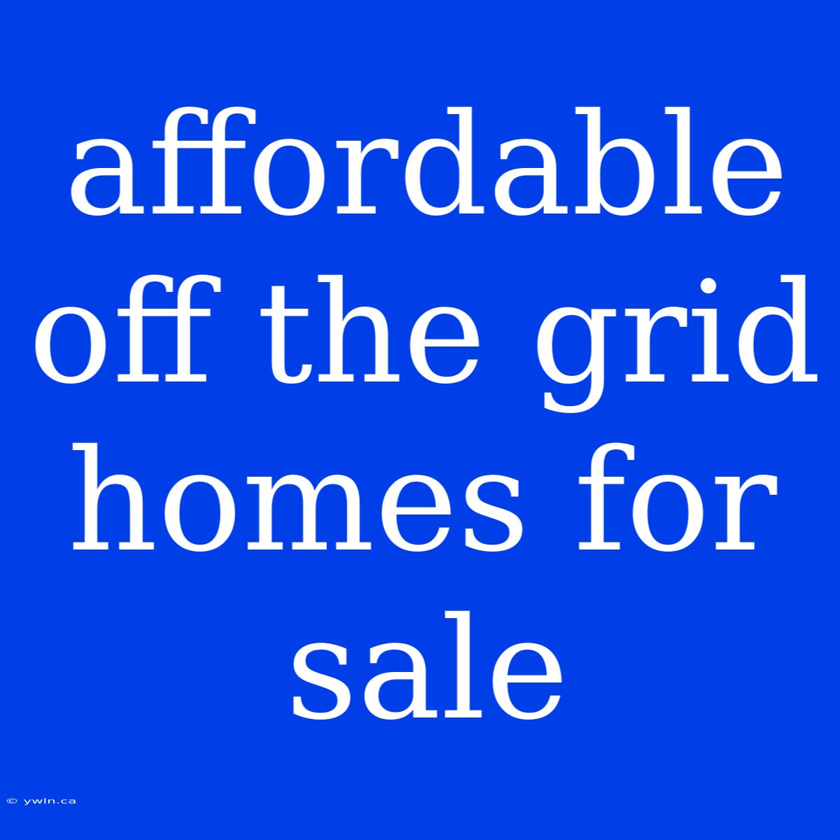 Affordable Off The Grid Homes For Sale