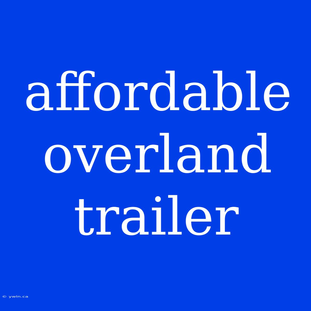 Affordable Overland Trailer