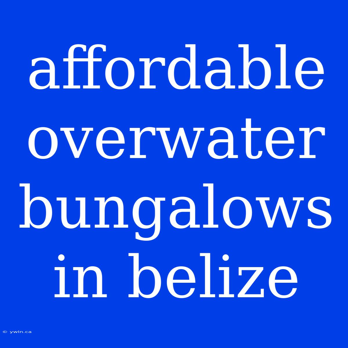 Affordable Overwater Bungalows In Belize