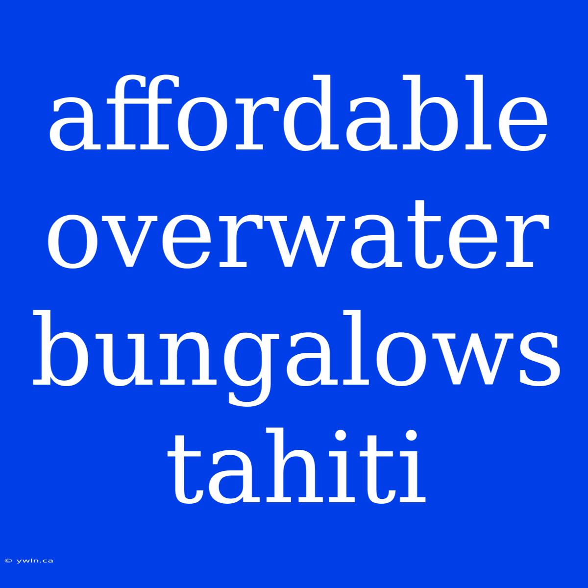 Affordable Overwater Bungalows Tahiti