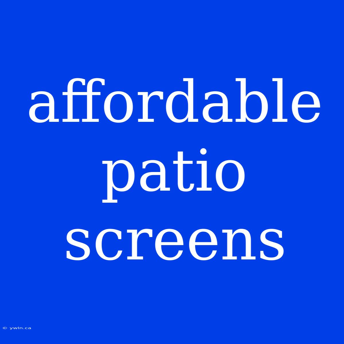 Affordable Patio Screens